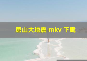 唐山大地震 mkv 下载